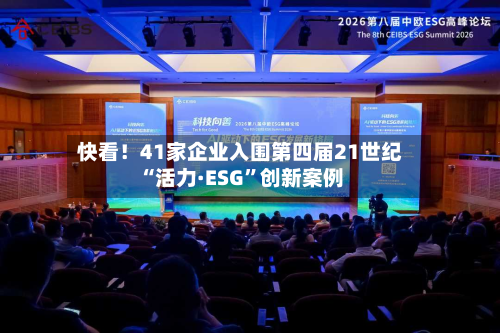 快看！41家企业入围第四届21世纪“活力·ESG”创新案例-第3张图片