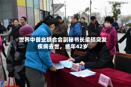世界中餐业联合会副秘书长梁硕突发疾病去世，终年42岁-第2张图片