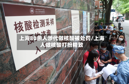 上海80余人涉代做核酸被处罚/上海人做核酸打扮精致