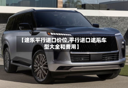 【途乐平行进口价位,平行进口途乐车型大全和费用】-第2张图片