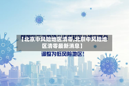【北京中风险地区清零,北京中风险地区清零最新消息】