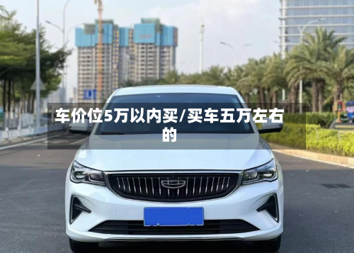 车价位5万以内买/买车五万左右的-第2张图片