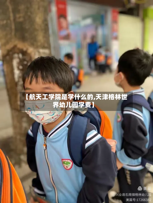 【航天工学院是学什么的,天津格林世界幼儿园学费】