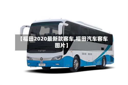 【福田2020最新款客车,福田汽车客车图片】-第2张图片