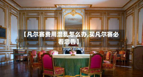 【凡尔赛费用混乱怎么办,买凡尔赛必看忠告】-第2张图片