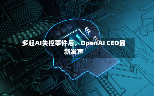 多起AI失控事件后	，OpenAI CEO最新发声-第3张图片