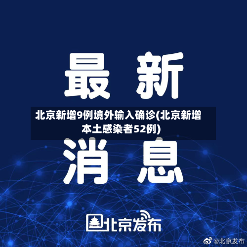 北京新增9例境外输入确诊(北京新增本土感染者52例)