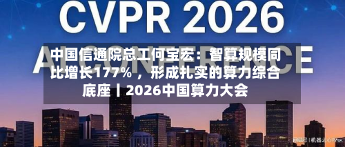 中国信通院总工何宝宏：智算规模同比增长177% ，形成扎实的算力综合底座丨2026中国算力大会-第2张图片