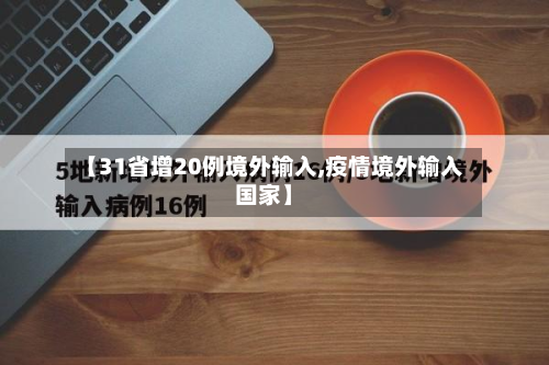 【31省增20例境外输入,疫情境外输入国家】-第2张图片