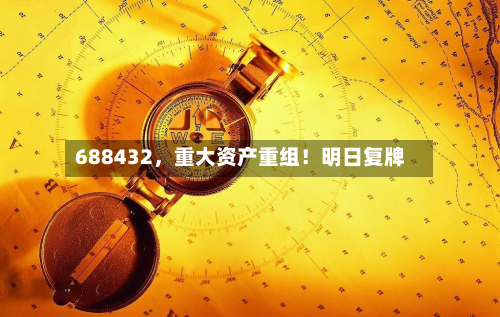 688432，重大资产重组！明日复牌-第1张图片