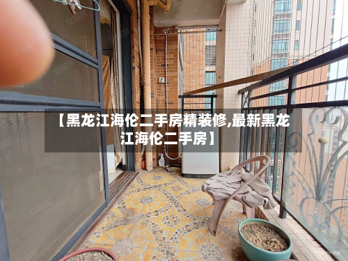 【黑龙江海伦二手房精装修,最新黑龙江海伦二手房】-第2张图片