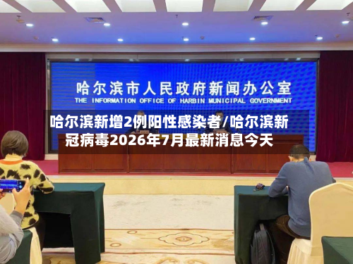 哈尔滨新增2例阳性感染者/哈尔滨新冠病毒2026年7月最新消息今天