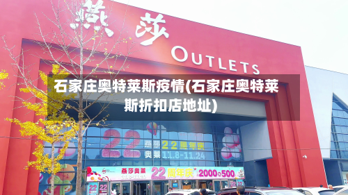 石家庄奥特莱斯疫情(石家庄奥特莱斯折扣店地址)-第2张图片