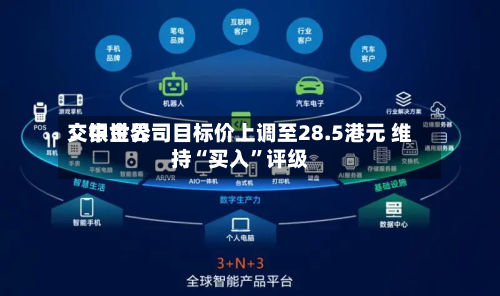 交银世界：中金公司目标价上调至28.5港元 维持“买入”评级-第2张图片