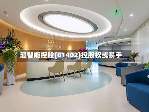 超智能控股(01402)控股权或易手