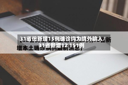 31省份新增15例确诊均为境外输入/31省新增12 151例-第2张图片