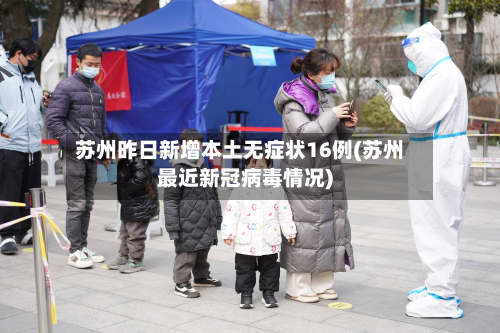 苏州昨日新增本土无症状16例(苏州最近新冠病毒情况)