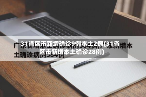 31省区市新增确诊9例本土2例(31省区市新增本土确诊28例)