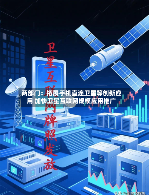 两部门：拓展手机直连卫星等创新应用 加快卫星互联网规模应用推广