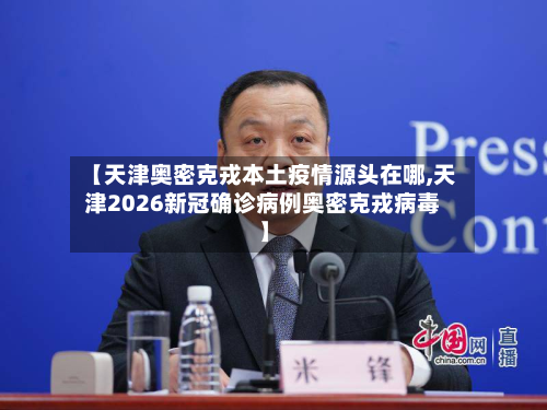 【天津奥密克戎本土疫情源头在哪,天津2026新冠确诊病例奥密克戎病毒】-第2张图片