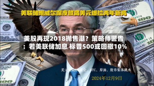 美股再现2018抛售潮?策略师警告:若美联储加息 标普500或回撤10%-第1张图片