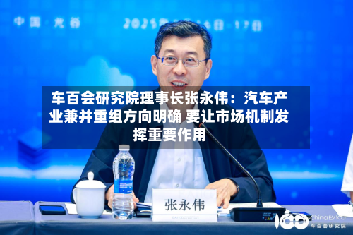 车百会研究院理事长张永伟:汽车产业兼并重组方向明确 要让市场机制发挥重要作用-第2张图片