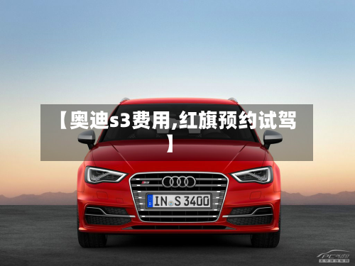【奥迪s3费用,红旗预约试驾】-第3张图片