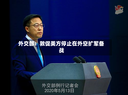 外交部：敦促美方停止在外空扩军备战