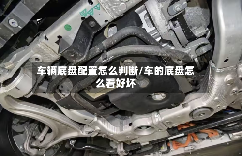 车辆底盘配置怎么判断/车的底盘怎么看好坏-第3张图片