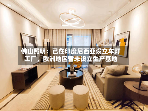 佛山照明：已在印度尼西亚设立车灯工厂，欧洲地区暂未设立生产基地-第1张图片