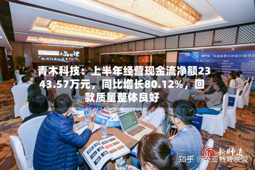青木科技：上半年经营现金流净额2343.57万元，同比增长80.12%，回款质量整体良好-第2张图片