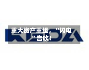 重大资产重组，“闪电”告吹！-第2张图片