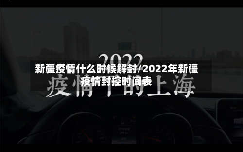 新疆疫情什么时候解封/2022年新疆疫情封控时间表