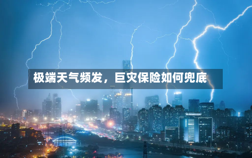 极端天气频发，巨灾保险如何兜底-第3张图片