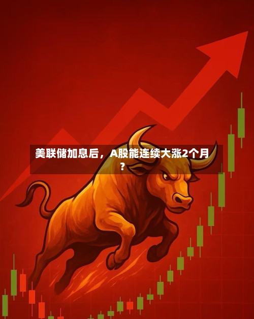 美联储加息后	，A股能连续大涨2个月？-第3张图片
