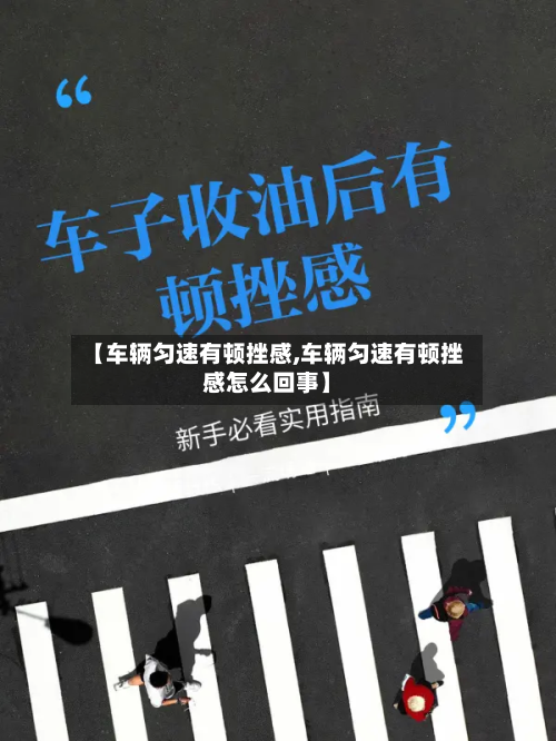 【车辆匀速有顿挫感,车辆匀速有顿挫感怎么回事】-第2张图片