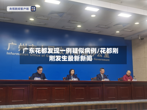 广东花都发现一例疑似病例/花都刚刚发生最新新闻-第2张图片