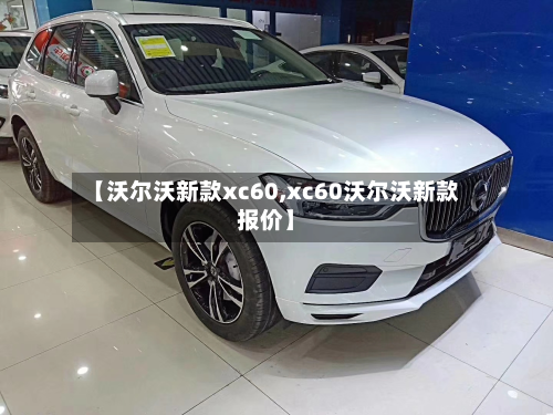 【沃尔沃新款xc60,xc60沃尔沃新款报价】