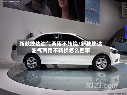 新款捷达油气两用不转换/新款捷达油气两用不转换怎么回事