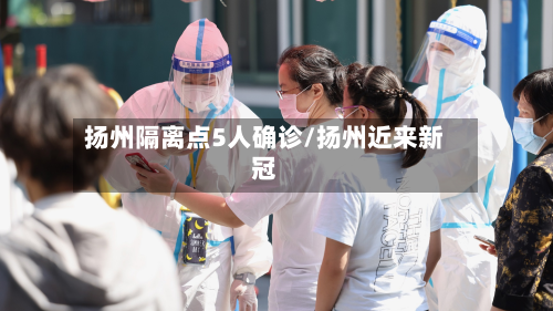 扬州隔离点5人确诊/扬州近来新冠-第2张图片