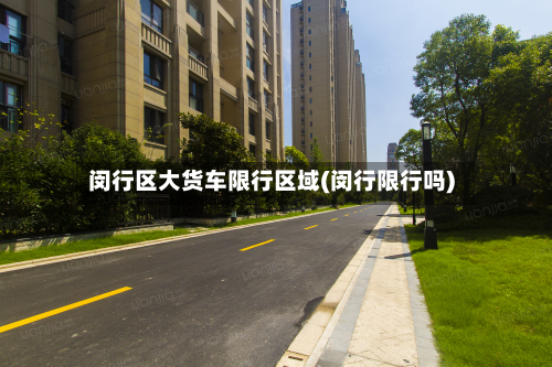 闵行区大货车限行区域(闵行限行吗)-第2张图片