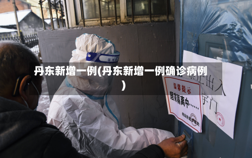丹东新增一例(丹东新增一例确诊病例)-第3张图片