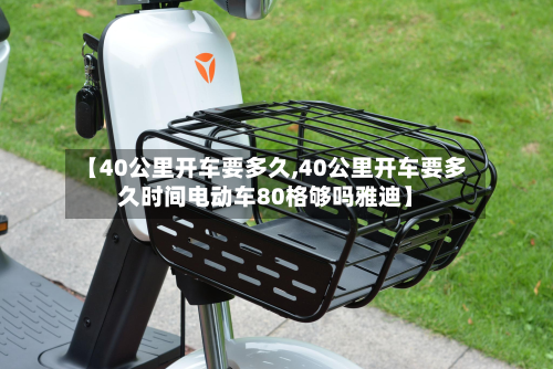 【40公里开车要多久,40公里开车要多久时间电动车80格够吗雅迪】