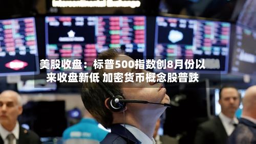 美股收盘：标普500指数创8月份以来收盘新低 加密货币概念股普跌