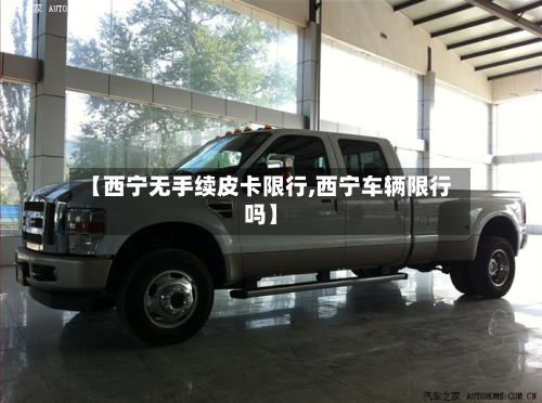 【西宁无手续皮卡限行,西宁车辆限行吗】