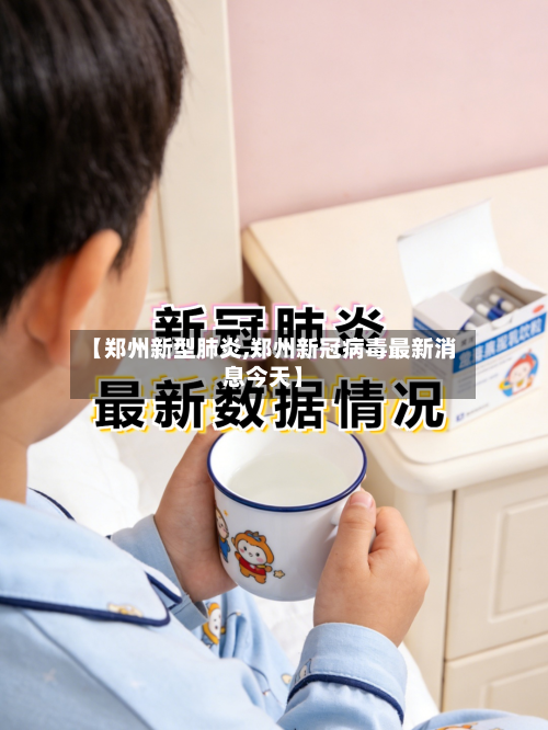 【郑州新型肺炎,郑州新冠病毒最新消息今天】