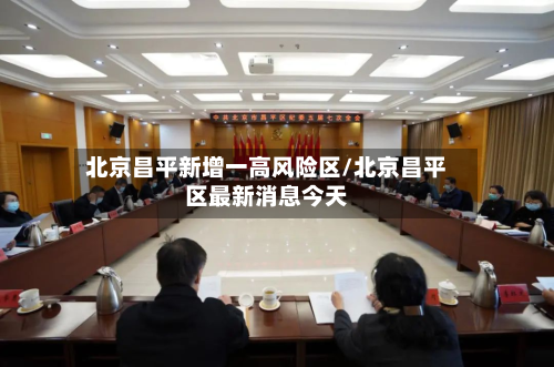 北京昌平新增一高风险区/北京昌平区最新消息今天