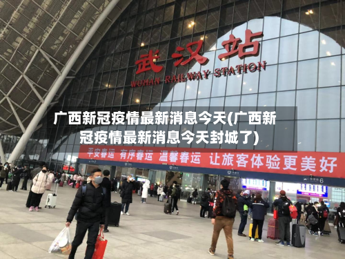 广西新冠疫情最新消息今天(广西新冠疫情最新消息今天封城了)
