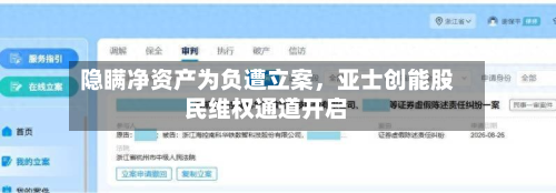 隐瞒净资产为负遭立案，亚士创能股民维权通道开启-第2张图片