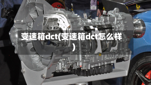 变速箱dct(变速箱dct怎么样)-第2张图片